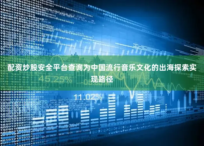 配资炒股安全平台查询为中国流行音乐文化的出海探索实现路径