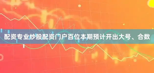 配资专业炒股配资门户百位本期预计开出大号、合数
