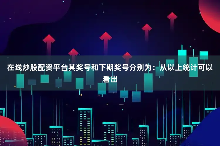 在线炒股配资平台其奖号和下期奖号分别为：　　从以上统计可以看出