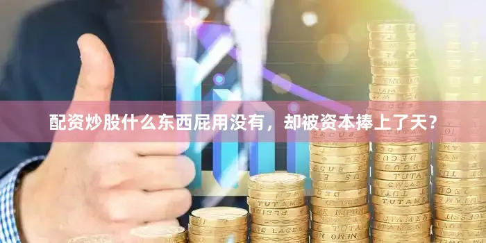配资炒股什么东西屁用没有，却被资本捧上了天？