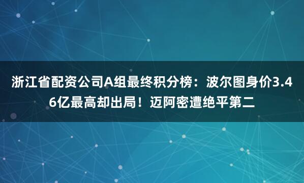 浙江省配资公司A组最终积分榜：波尔图身价3.46亿最高却出局！迈阿密遭绝平第二