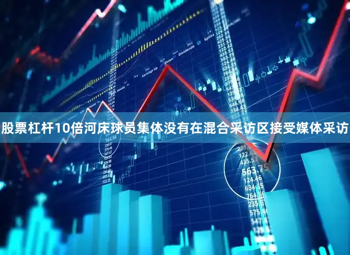股票杠杆10倍河床球员集体没有在混合采访区接受媒体采访