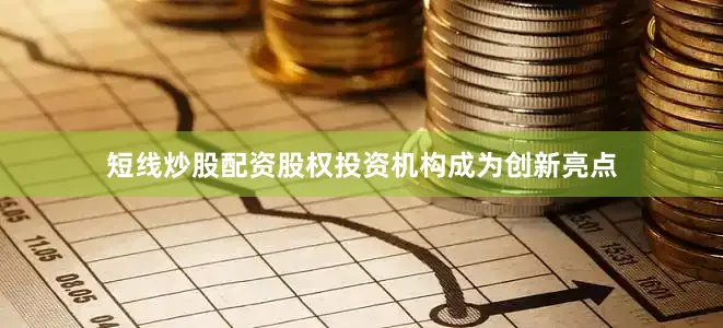 短线炒股配资　　股权投资机构成为创新亮点