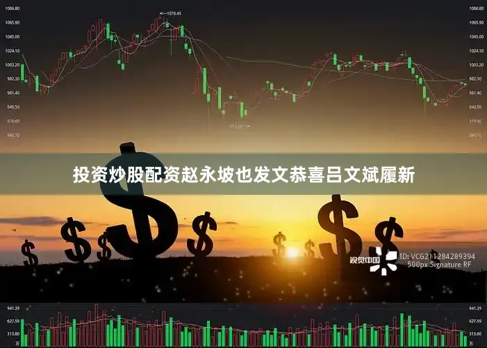 投资炒股配资赵永坡也发文恭喜吕文斌履新