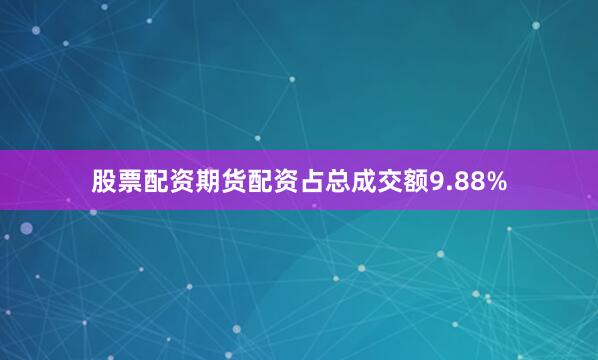 股票配资期货配资占总成交额9.88%