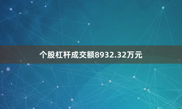 个股杠杆成交额8932.32万元