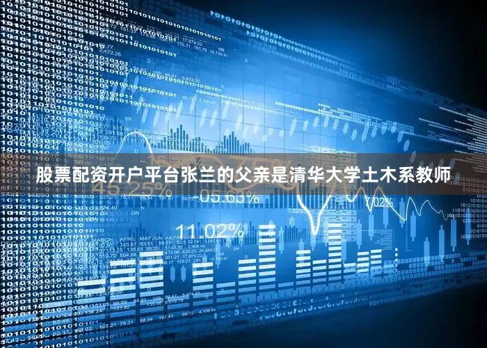股票配资开户平台张兰的父亲是清华大学土木系教师