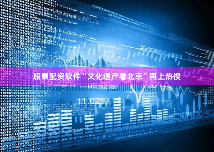 股票配资软件“文化遗产看北京”再上热搜