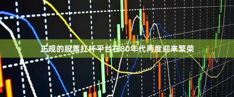 正规的股票杠杆平台在80年代再度迎来繁荣