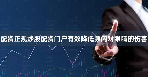 配资正规炒股配资门户有效降低频闪对眼睛的伤害