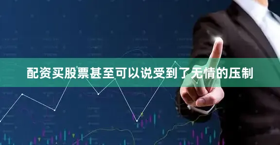 配资买股票甚至可以说受到了无情的压制