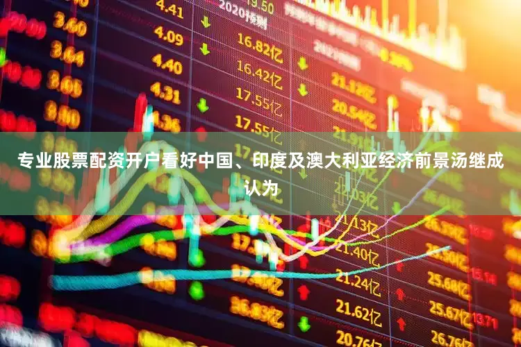 专业股票配资开户　　看好中国、印度及澳大利亚经济前景　　汤继成认为