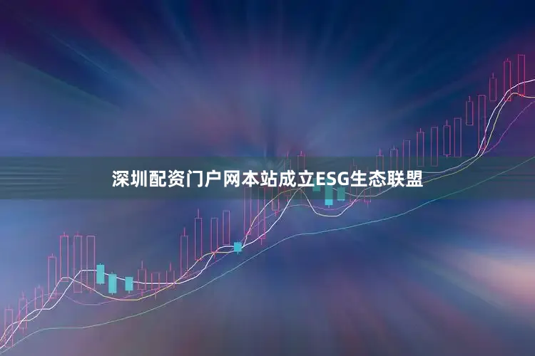 深圳配资门户网本站成立ESG生态联盟
