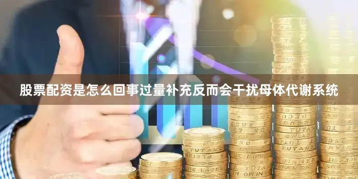 股票配资是怎么回事过量补充反而会干扰母体代谢系统