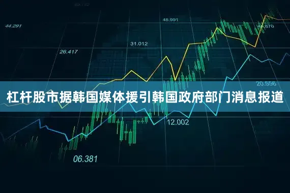 杠杆股市据韩国媒体援引韩国政府部门消息报道