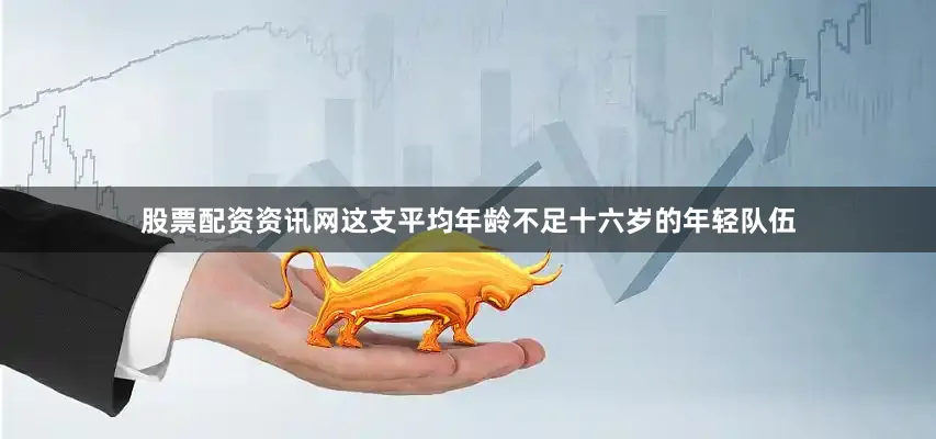 股票配资资讯网这支平均年龄不足十六岁的年轻队伍