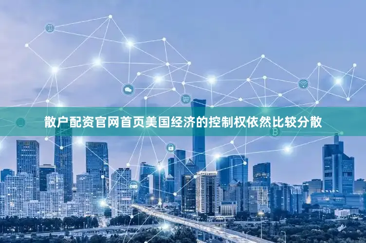 散户配资官网首页美国经济的控制权依然比较分散