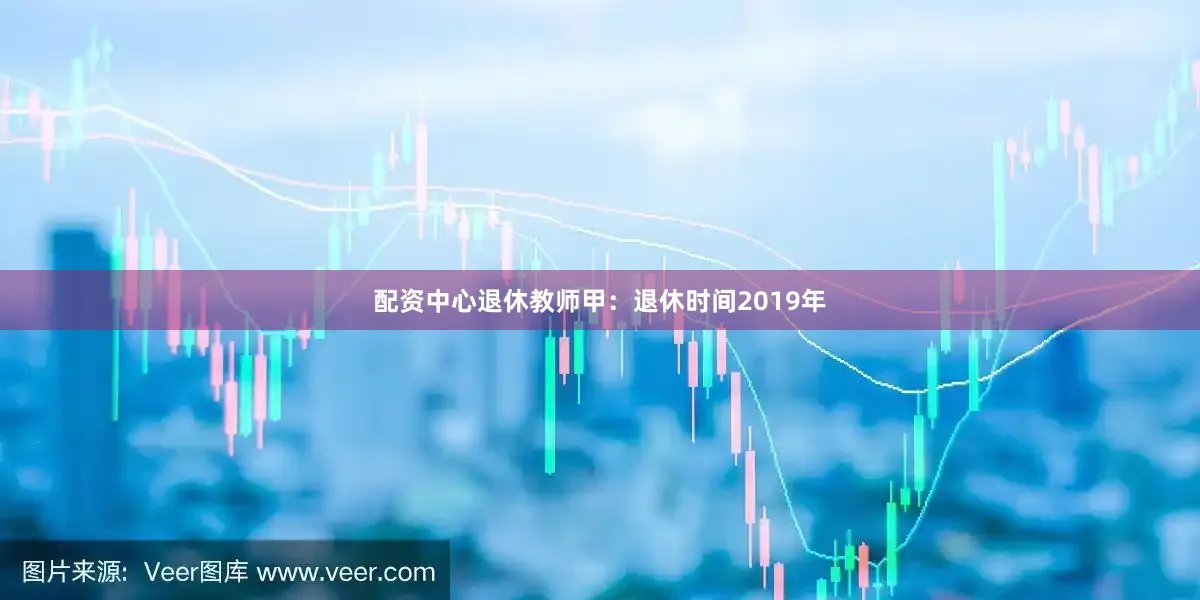 配资中心退休教师甲：退休时间2019年