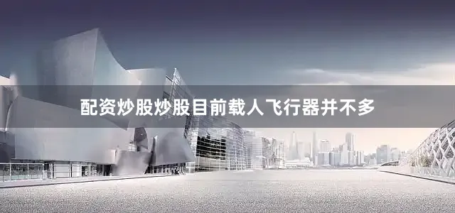 配资炒股炒股目前载人飞行器并不多