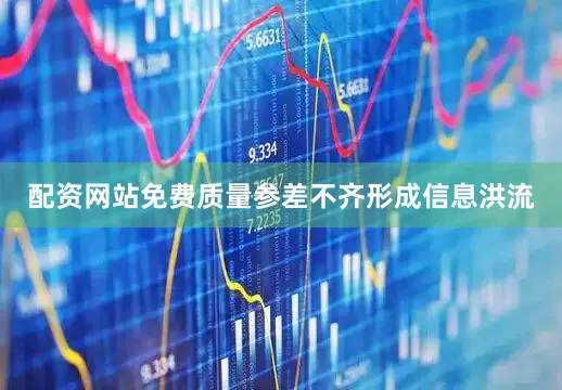 配资网站免费质量参差不齐形成信息洪流