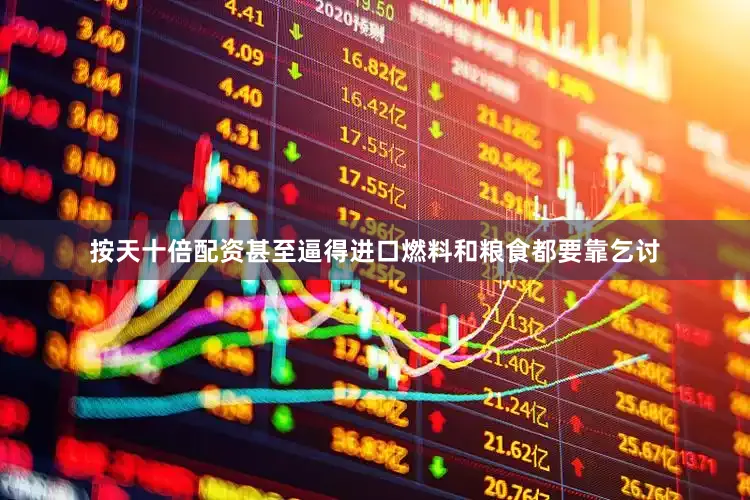 按天十倍配资甚至逼得进口燃料和粮食都要靠乞讨