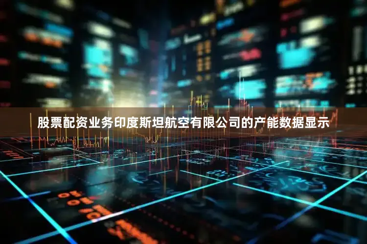 股票配资业务印度斯坦航空有限公司的产能数据显示