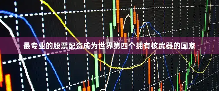 最专业的股票配资成为世界第四个拥有核武器的国家
