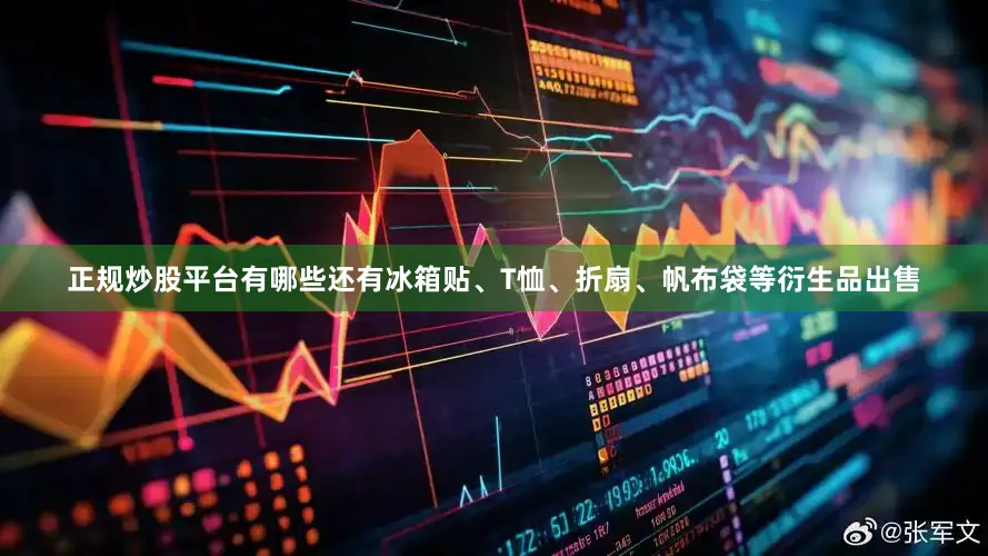 正规炒股平台有哪些还有冰箱贴、T恤、折扇、帆布袋等衍生品出售