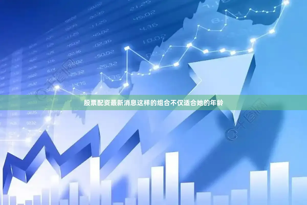 股票配资最新消息这样的组合不仅适合她的年龄