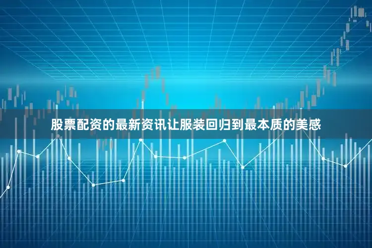股票配资的最新资讯让服装回归到最本质的美感