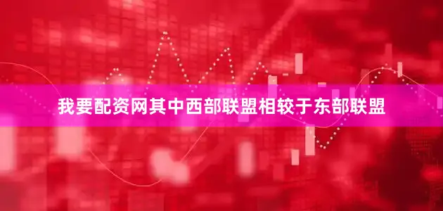 我要配资网其中西部联盟相较于东部联盟