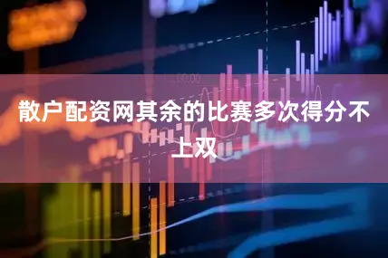 散户配资网其余的比赛多次得分不上双