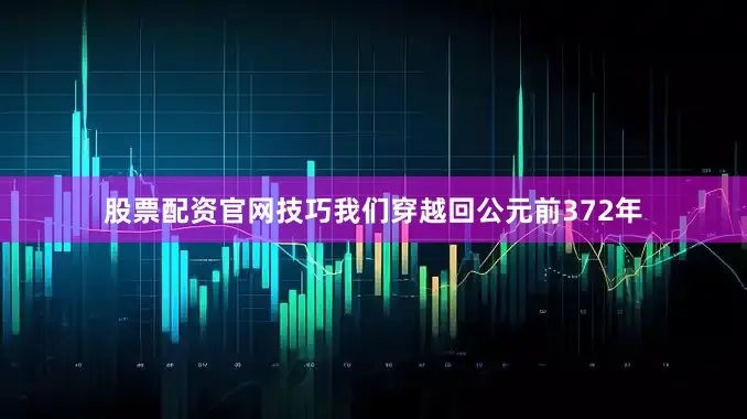 股票配资官网技巧我们穿越回公元前372年