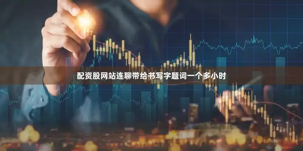 配资股网站连聊带给书写字题词一个多小时