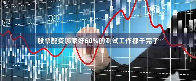 股票配资哪家好60%的测试工作都干完了