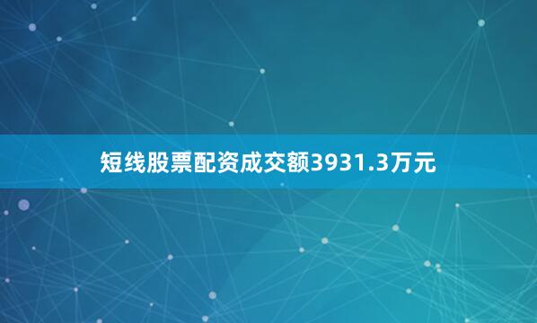 短线股票配资成交额3931.3万元