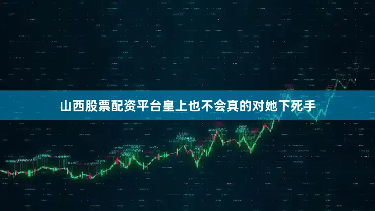 山西股票配资平台皇上也不会真的对她下死手