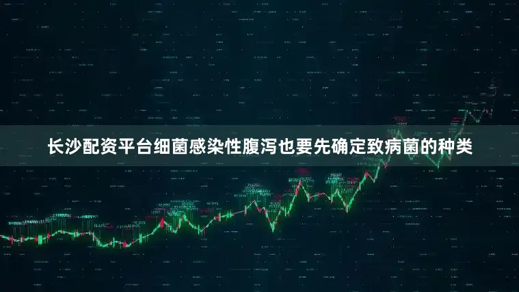 长沙配资平台细菌感染性腹泻也要先确定致病菌的种类