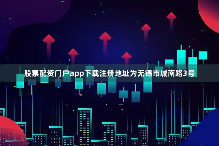 股票配资门户app下载注册地址为无锡市城南路3号