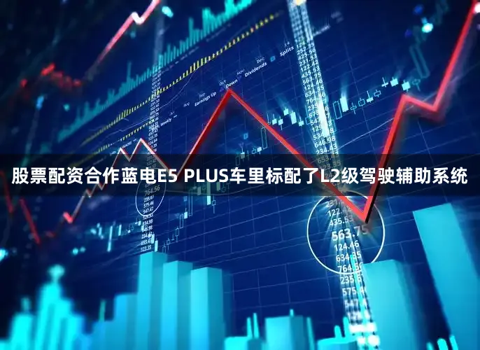 股票配资合作蓝电E5 PLUS车里标配了L2级驾驶辅助系统