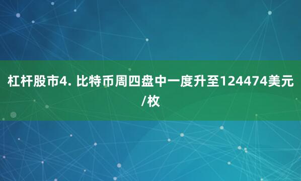 杠杆股市4. 比特币周四盘中一度升至124474美元/枚