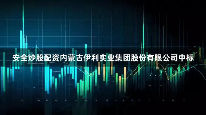 安全炒股配资内蒙古伊利实业集团股份有限公司中标